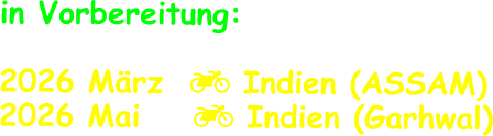 in Vorbereitung:  2026 März   Indien (ASSAM) 2026 Mai     Indien (Garhwal)